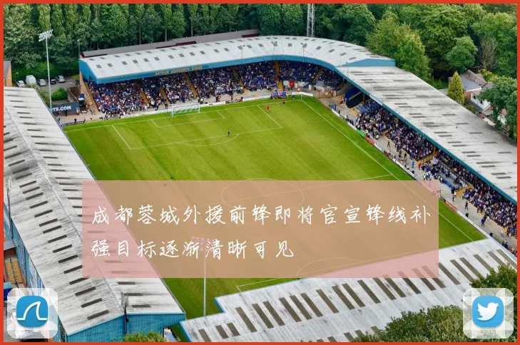 成都蓉城外援前锋即将官宣锋线补强目标逐渐清晰可见