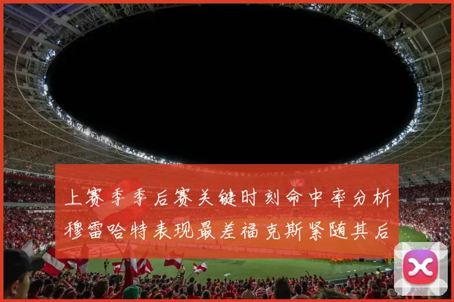 上赛季季后赛关键时刻命中率分析穆雷哈特表现最差福克斯紧随其后